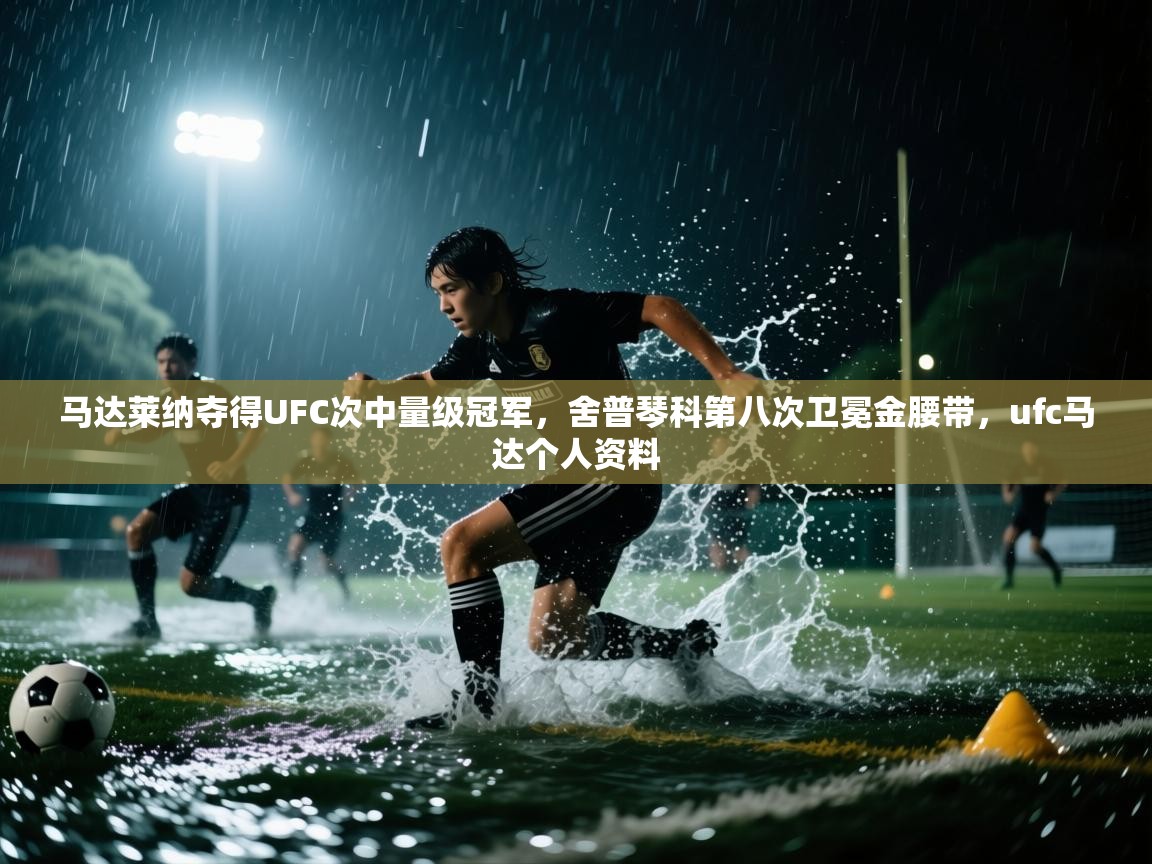 马达莱纳夺得UFC次中量级冠军，舍普琴科第八次卫冕金腰带，ufc马达个人资料  第2张