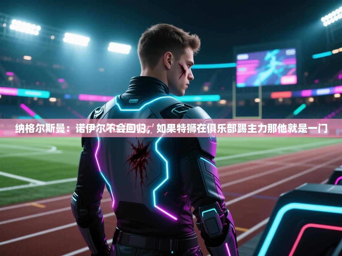 纳格尔斯曼:诺伊尔不会回归,如果特狮在俱乐部踢主力那他就是一门 第2张