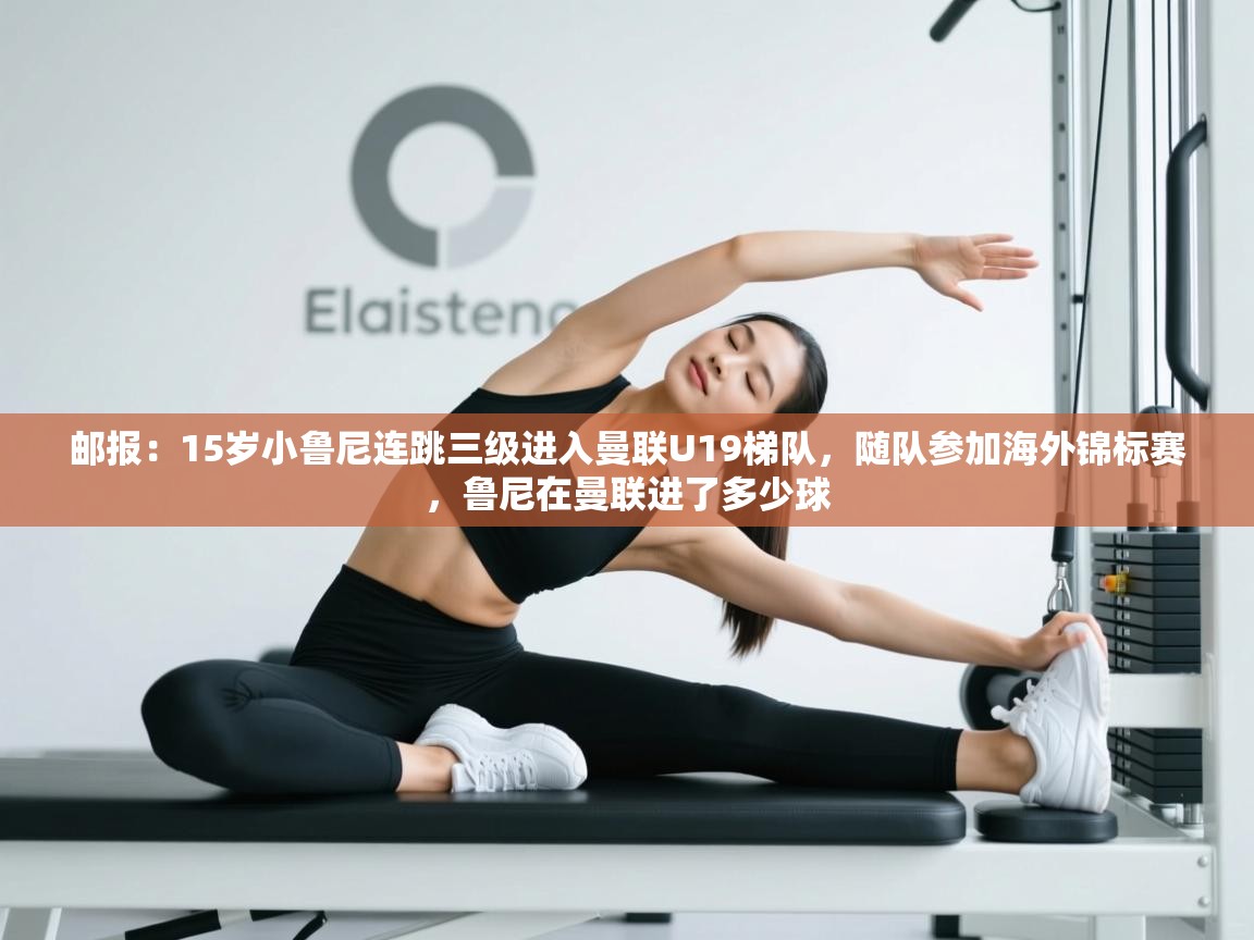 邮报：15岁小鲁尼连跳三级进入曼联U19梯队，随队参加海外锦标赛，鲁尼在曼联进了多少球  第1张