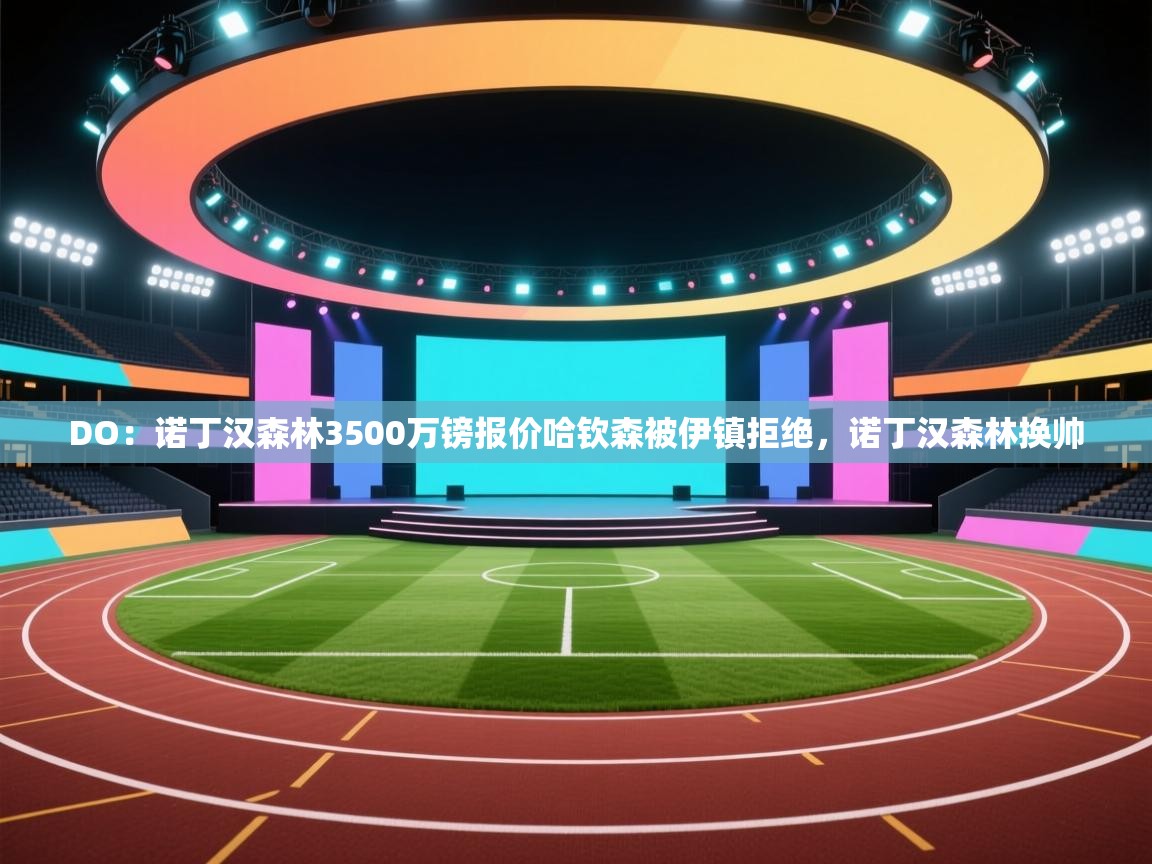 DO:诺丁汉森林3500万镑报价哈钦森被伊镇拒绝,诺丁汉森林换帅 第1张