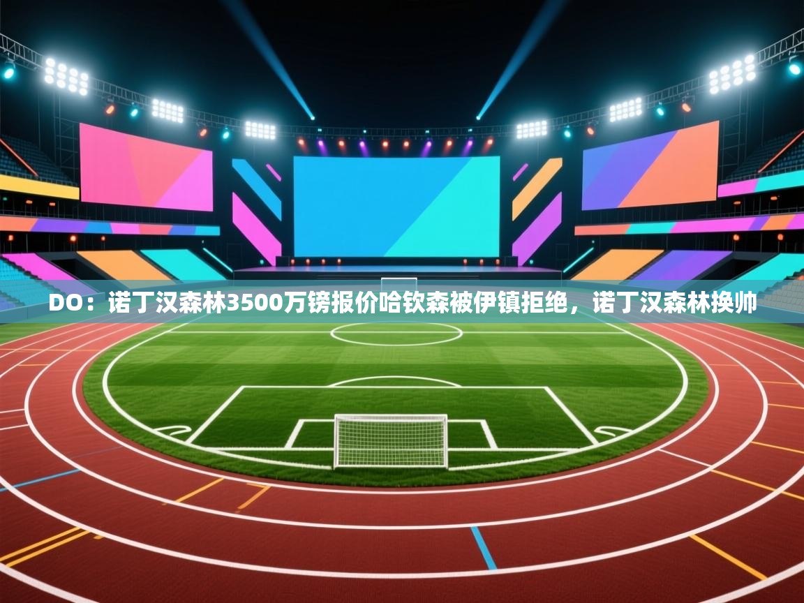 DO:诺丁汉森林3500万镑报价哈钦森被伊镇拒绝,诺丁汉森林换帅 第2张