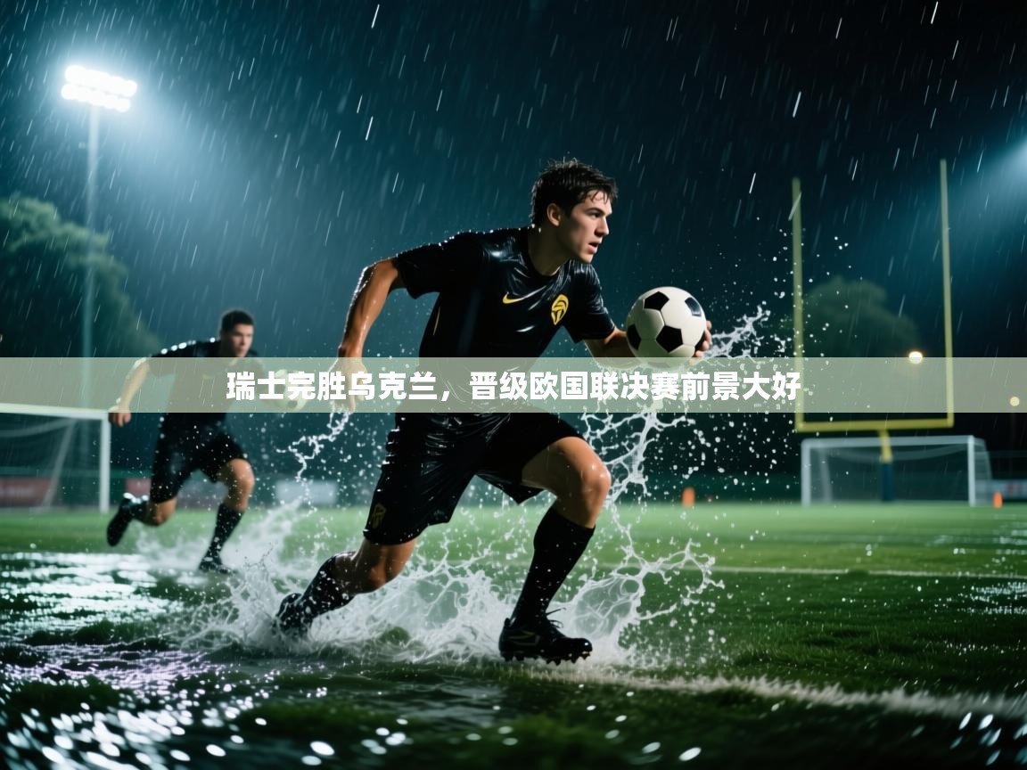 瑞士完胜乌克兰，晋级欧国联决赛前景大好  第1张