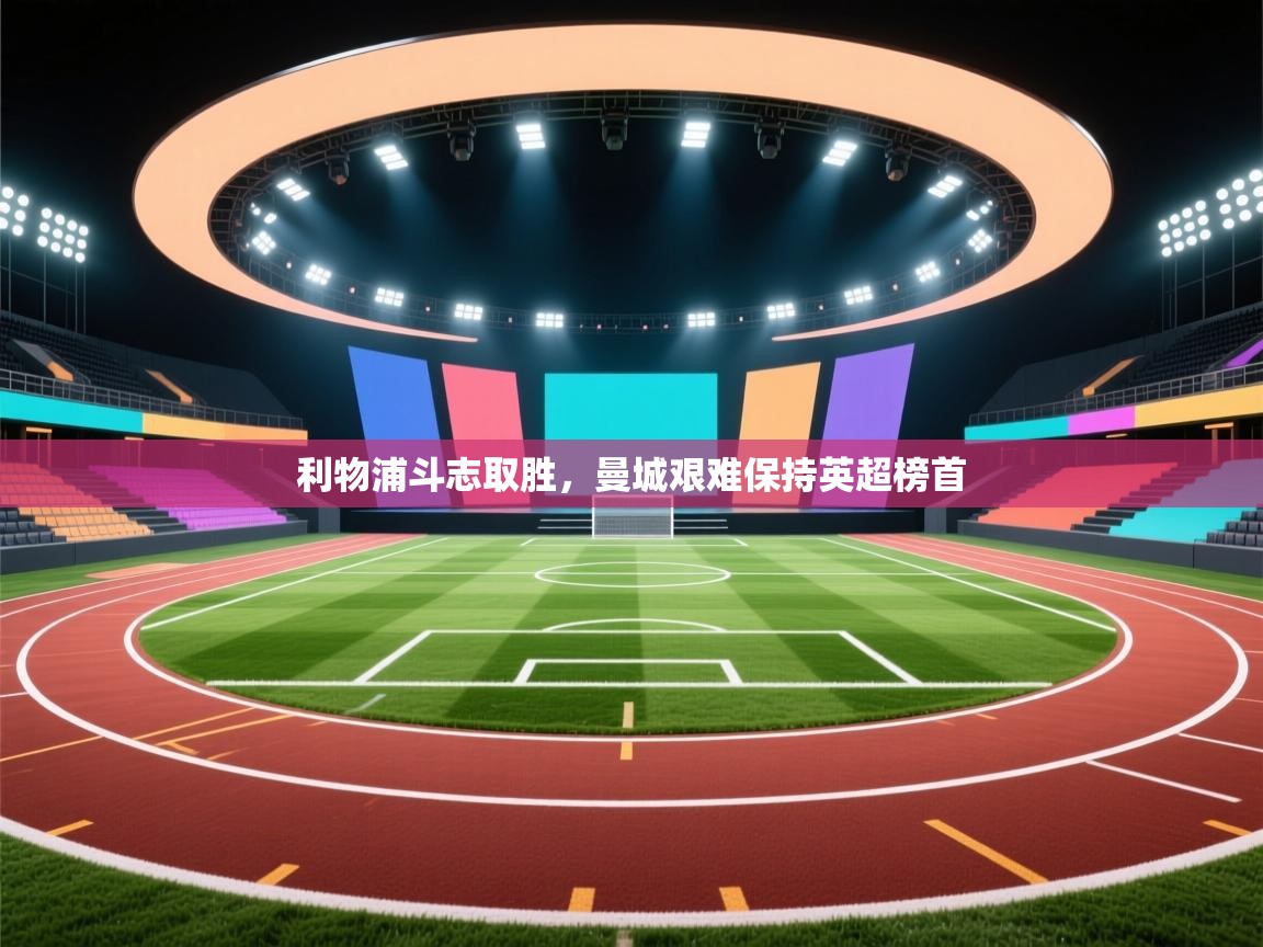 利物浦斗志取胜，曼城艰难保持英超榜首  第2张