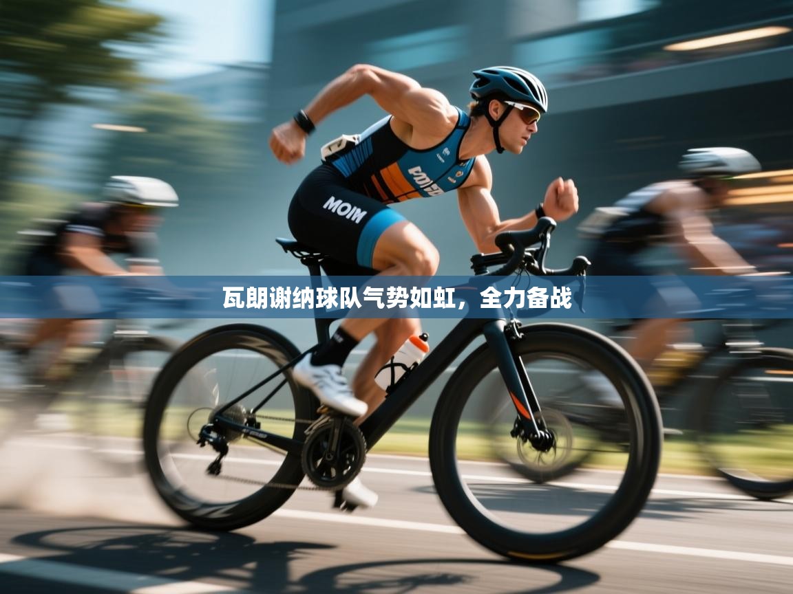 瓦朗谢纳球队气势如虹,全力备战 第2张