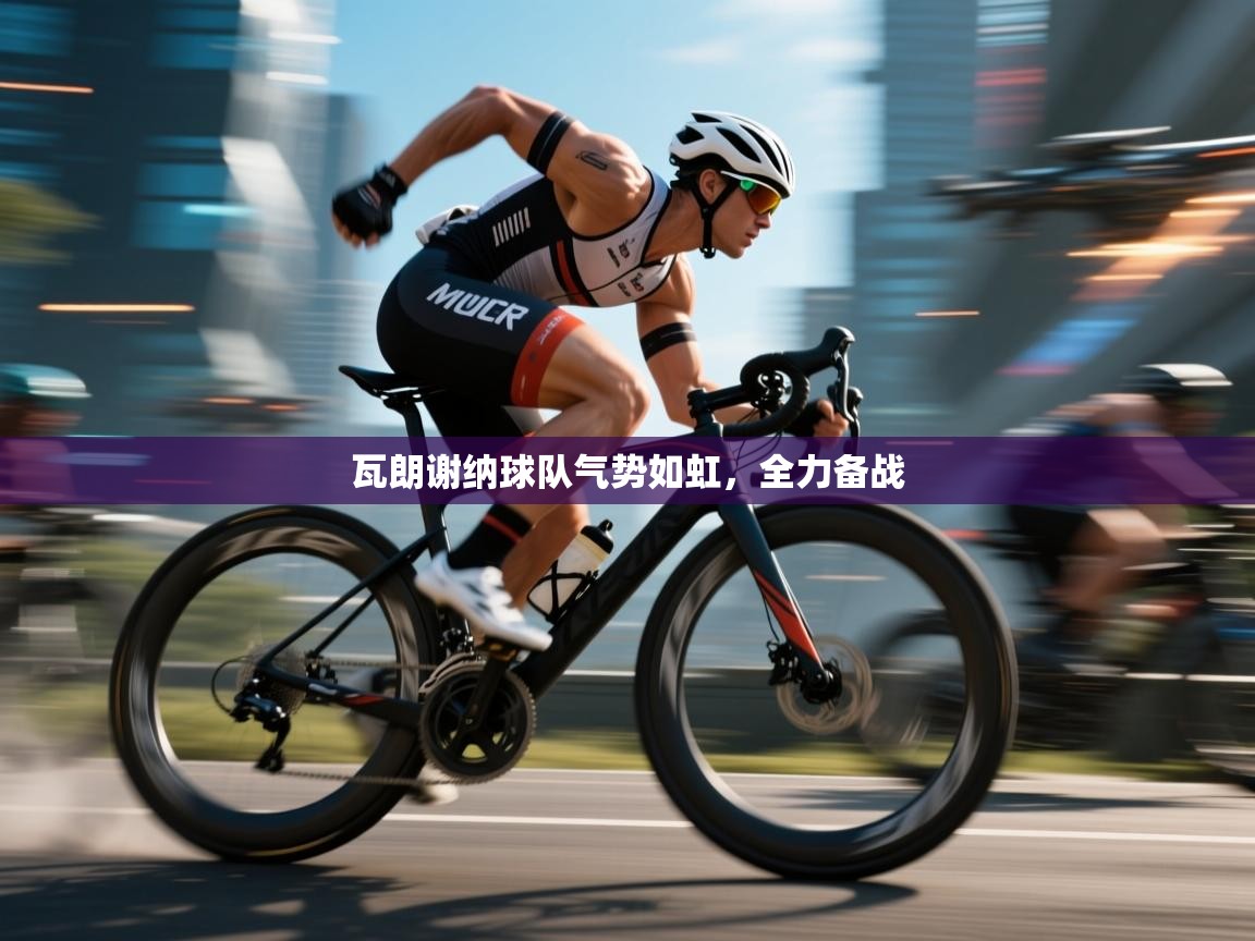 瓦朗谢纳球队气势如虹,全力备战 第1张