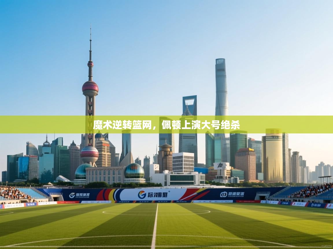 魔术逆转篮网，佩顿上演大号绝杀  第2张