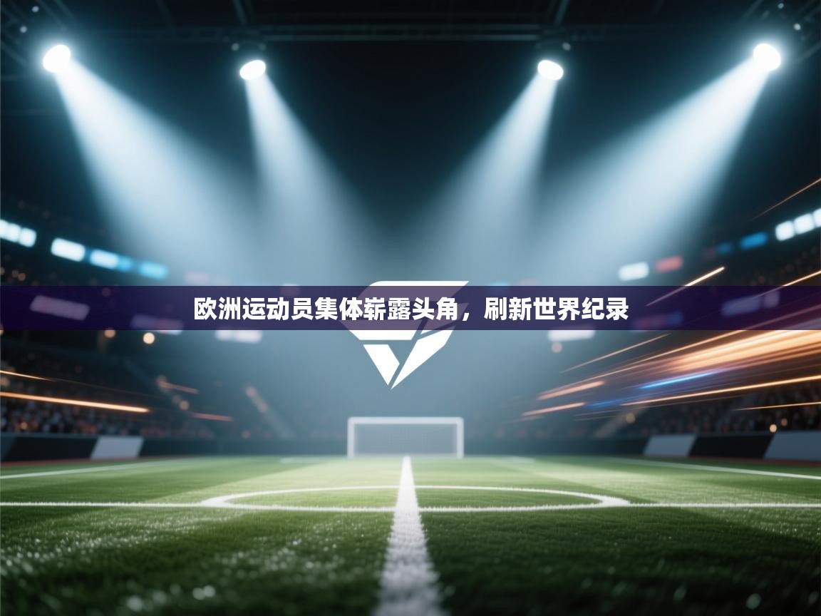 欧洲运动员集体崭露头角，刷新世界纪录  第1张