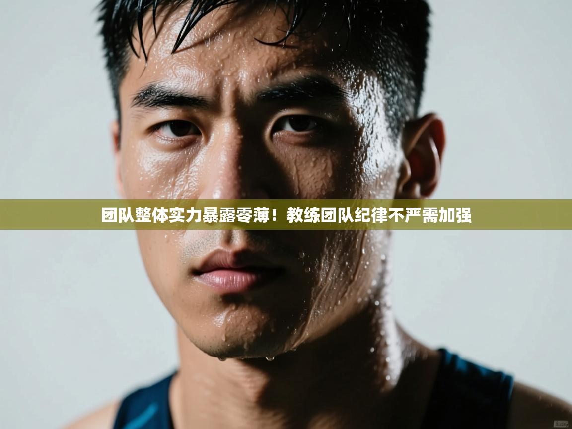 团队整体实力暴露零薄！教练团队纪律不严需加强  第2张
