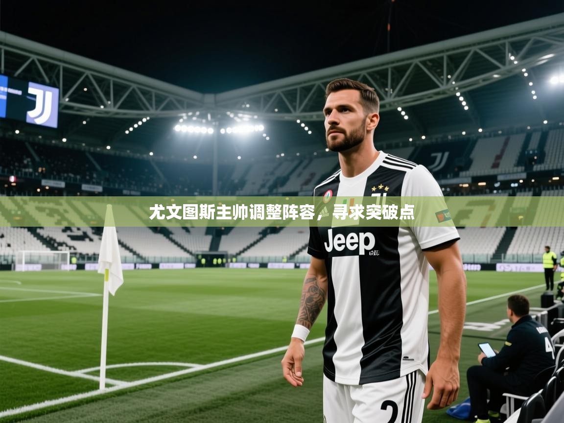 尤文图斯主帅调整阵容，寻求突破点  第1张